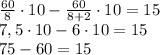 \frac{60}{8}\cdot 10 - \frac{60}{8+2}\cdot 10 = 15\\ 7,5\cdot10-6\cdot10=15\\ 75-60=15