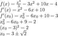 f(x)=\frac{x^3}{3}-3x^2+10x-4\\ f'(x) = x^2 - 6x + 10\\ f'(x_0) = x_0^2 - 6x_0 + 10 = 3\\ x_0^2 - 6x_0 + 9 = 2\\ (x_0 -3)^2 = 2\\ x_0 = 3\pm \sqrt{2}