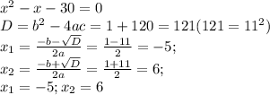 x^2-x-30=0 \\D=b^2-4ac=1+120=121 (121=11^2)\\x_1=\frac{-b-\sqrt{D}}{2a}=\frac{1-11}{2}=-5;\\x_2=\frac{-b+\sqrt{D}}{2a}=\frac{1+11}{2}=6;\\x_1=-5;x_2=6