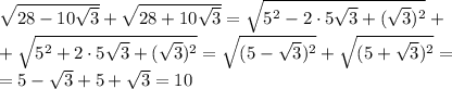 \sqrt{28-10\sqrt3}+\sqrt{28+10\sqrt3}=\sqrt{5^2-2\cdot5\sqrt3+(\sqrt3)^2}+ \\ +\sqrt{5^2+2\cdot5\sqrt3+(\sqrt3)^2}=\sqrt{(5-\sqrt3)^2}+\sqrt{(5+\sqrt3)^2}= \\ =5-\sqrt3+5+\sqrt3=10