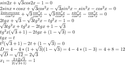 sin2x+\sqrt{3}cos2x-1=0\\2sinx*cosx+\sqrt{3}cos^2x-\sqrt{3}sin^2x-sin^2x-cos^2x=0\\\frac{2sinx*cosx}{cos^2x}+\sqrt{3}\frac{cos^2x}{cos^2x}-\sqrt{3}\frac{sin^2x}{cos^2x}-\frac{sin^2x}{cos^2x}-\frac{cos^2x}{cos^2x}=0\\2tgx+\sqrt{3}-\sqrt{3}tg^2x-tg^2x-1=0\\\sqrt{3}tg^2x+tg^2x-2tgx+1-\sqrt{3}\\tg^2x(\sqrt{3}+1)-2tgx+(1-\sqrt{3})=0\\tgx=t\\t^2(\sqrt{3}+1)-2t+(1-\sqrt{3})=0\\D=4-4*(1+\sqrt{3})(1-\sqrt{3})=4-4*(1-3)=4+8=12\\\sqrt{D}=\sqrt{12}=2\sqrt{3}\\x_1=\frac{2+2\sqrt{3}}{2(\sqrt{3}+1)}=1