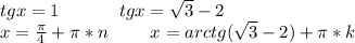 tgx=1\ \ \ \ \ \ \ \ \ \ tgx= \sqrt{3}-2\\x=\frac{\pi}{4}+\pi*n\ \ \ \ \ \ \ x=arctg(\sqrt{3}-2})+\pi*k