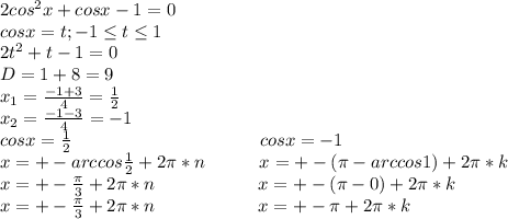 2cos^2x+cosx-1=0\\cosx=t;-1\leq t\leq1\\2t^2+t-1=0\\D=1+8=9\\x_{1}=\frac{-1+3}{4}=\frac{1}{2}\\x_{2}=\frac{-1-3}{4}=-1\\cosx=\frac{1}{2}\ \ \ \ \ \ \ \ \ \ \ \ \ \ \ \ \ \ \ \ \ \ \ \ \ \ \ \ \ \ \ cosx=-1\\x=+-arccos\frac{1}{2}+2\pi*n\ \ \ \ \ \ \ \ \ x=+-(\pi-arccos1)+2\pi*k\\x=+-\frac{\pi}{3}+2\pi*n\ \ \ \ \ \ \ \ \ \ \ \ \ \ \ \ \ x=+-(\pi-0)+2\pi*k\\x=+-\frac{\pi}{3}+2\pi*n\ \ \ \ \ \ \ \ \ \ \ \ \ \ \ \ \ x=+-\pi+2\pi*k