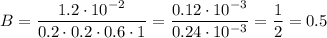 B = \dfrac{1.2 \cdot 10^{-2}}{0.2 \cdot 0.2 \cdot 0.6 \cdot 1} = \dfrac{0.12 \cdot 10^{-3}}{0.24\cdot 10^{-3}} = \dfrac{1}{2} = 0.5