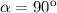 \alpha = 90^\text{o}