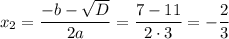 x_2= \dfrac{-b- \sqrt{D} }{2a}= \dfrac{7-11}{2\cdot3} =- \dfrac{2}{3}