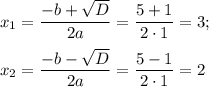 x_1= \dfrac{-b+ \sqrt{D} }{2a} = \dfrac{5+1}{2\cdot 1} =3;\\ \\ x_2= \dfrac{-b- \sqrt{D} }{2a} = \dfrac{5-1}{2\cdot 1} =2