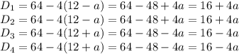 D_1=64-4(12-a)=64-48+4a=16+4a\\ D_2=64-4(12-a)=64-48+4a=16+4a\\ D_3=64-4(12+a)=64-48-4a=16-4a\\ D_4=64-4(12+a)=64-48-4a=16-4a