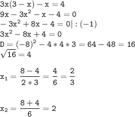 \tt\displaystyle 3x(3-x)-x=4\\9x-3x^2-x-4=0\\-3x^2+8x-4=0|:(-1)\\3x^2-8x+4=0\\D=(-8)^2-4*4*3=64-48=16\\\sqrt{16}=4\\\\x_1=\frac{8-4}{2*3}=\frac{4}{6}=\frac{2}{3}\\\\\\x_2=\frac{8+4}{6}=2