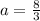 a=\frac{8}{3}