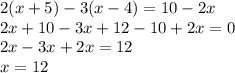 2(x + 5) - 3(x - 4) = 10 - 2x \\ 2x + 10 - 3x + 12 - 10 + 2x = 0 \\ 2x - 3x + 2x = 12 \\ x = 12