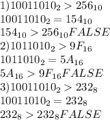 1) 10011010_2 256_{10}\\ 10011010_2 = 154_{10}\\ 154_{10} 256_{10} FALSE\\ 2) 1011010_2 9F_{16}\\ 1011010_2 = 5A_{16}\\ 5A_{16} 9F_{16} FALSE\\ 3) 10011010_2 232_8\\ 10011010_2 = 232_8\\ 232_8 232_8 FALSE\\