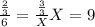 \frac{\frac{2}{3}}{6}= \frac{\frac{3}{3}}{X} X= 9