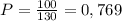 P=\frac{100}{130}=0,769