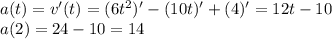 a(t)=v'(t)=(6t^2)'-(10t)'+(4)'=12t-10\\a(2)=24-10=14