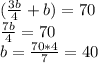 (\frac{3b}{4}+b)=70\\\frac{7b}{4}=70\\b=\frac{70*4}{7}=40