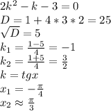 2k^2-k-3=0\\ D=1+4*3*2=25\\ \sqrt{D}=5 \\ k_1=\frac{1-5}{4}=-1\\ k_2=\frac{1+5}{4}=\frac{3}{2}\\ k=tgx\\ x_1=-\frac{\pi}{4}\\ x_2\approx\frac{\pi}{3}