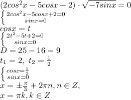 (2cos^{2}x-5cosx+2)\cdot \sqrt{-7sinx}=0\\\left \{ {{2cos^{2}x-5cosx+2=0} \atop {sinx=0}} \right.\\cosx=t\\\left \{ {{2t^{2}-5t+2=0} \atop {sinx=0}} \right.\\D=25-16=9\\t_{1}=2,\ t_{2}=\frac{1}{2}\\ \left \{ {{cosx=\frac{1}{2} } \atop {sin x=0}} \right. \\ x=\pm \frac{\pi}{3} +2\pi n, n \in Z ,\\ x= \pi k, k \in Z