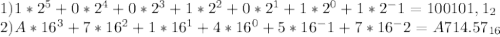 1)1*2^5+0*2^4+0*2^3+1*2^2+0*2^1+1*2^0+1*2^-1= 100101,1_2\\ 2)A*16^3+7*16^2+1*16^1+4*16^0+5*16^-1+7*16^-2 = A714.57_{16}\\