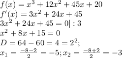 f(x)=x^{3}+12x^{2}+45x+20\\f'(x)=3x^{2}+24x+45\\3x^{2}+24x+45=0|:3\\x^{2}+8x+15=0\\D=64-60=4=2^{2};\\x_{1}=\frac{-8-2}{2}=-5;x_{2}=\frac{-8+2}{2}=-3