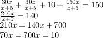 \frac{30x}{x+5}+\frac{30x}{x+5}+10+\frac{150x}{x+5}=150\\ \frac{210x}{x+5}=140\\ 210x=140x+700\\ 70x=700 x=10