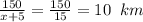 \frac{150}{x+5}=\frac{150}{15}=10\;\;km