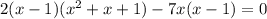 2(x-1)(x^2+x+1)-7x(x-1)=0