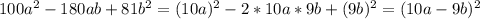 100a^2-180ab+81b^2=(10a)^2-2*10a*9b+(9b)^2=(10a-9b)^2