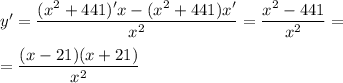 y'=\dfrac{(x^2+441)'x-(x^2+441)x'}{x^2} =\dfrac{x^2-441}{x^2} =\\ \\ =\dfrac{(x-21)(x+21)}{x^2}