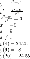 y=\frac{x^2+81}{x}\\y ' =\frac{x^2-81}{x^2}\\\frac{x^2-81}{x^2}=0\\x=-9\\x=9\\x\neq0\\y(4)=24.25\\y(9)=18\\y(20)=24.55