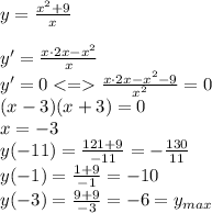 y=\frac{x^2+9}{x}\\\\y'=\frac{x\cdot2x-x^2}{x}\\y'=0\frac{x\cdot2x-x^2-9}{x^2}=0\\(x-3)(x+3)=0\\x=-3\\y(-11)=\frac{121+9}{-11}=-\frac{130}{11}\\y(-1)=\frac{1+9}{-1}=-10\\y(-3)=\frac{9+9}{-3}=-6=y_{max}