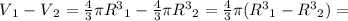 V{_1}-V{_2}=\frac{4}{3}\pi R{^3}{_1}-\frac{4}{3}\pi R{^3}{_2}=\frac{4}{3}\pi(R{^3}{_1}-R{^3}{_2})=