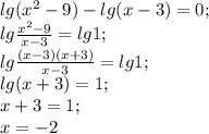 lg(x^{2}-9)-lg(x-3)=0;\\ lg\frac{x^{2}-9}{x-3}=lg1;\\ lg\frac{(x-3)(x+3)}{x-3}=lg1;\\ lg(x+3)=1;\\x+3=1;\\ x=-2