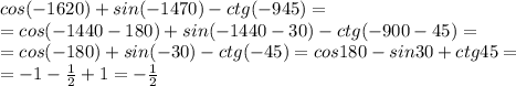 cos(-1620)+sin(-1470)-ctg(-945)=\\=cos(-1440-180)+sin(-1440-30)-ctg(-900-45)=\\=cos(-180)+sin(-30)-ctg(-45)=cos180-sin30+ctg45=\\=-1-\frac{1}{2}+1=-\frac{1}{2}