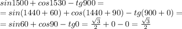 sin1500+cos1530-tg900=\\=sin(1440+60)+cos(1440+90)-tg(900+0)=\\=sin60+cos90-tg0=\frac{\sqrt{3}}{2}+0-0=\frac{\sqrt{3}}{2}