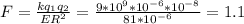 F=\frac{kq_1q_2}{ER^2}=\frac{9*10^9*10^{-6}*10^{-8}}{81*10^{-6}}=1.1