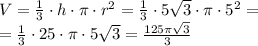 V=\frac{1}{3}\cdot h\cdot \pi\cdot r^2=\frac{1}{3}\cdot 5\sqrt{3}\cdot \pi\cdot5^2=\\ =\frac{1}{3}\cdot 25 \cdot \pi\cdot 5\sqrt{3}=\frac{125 \pi \sqrt{3}}{3}