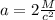 a=2 \frac{M}{c^2}