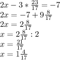 2x-3*\frac{23}{17}=-7\\\ 2x=-7+9\frac{8}{17}\\\ 2x=2\frac{8}{17}\\\ x=2\frac{8}{17}:2\\\ x=\frac{21}{17}\\\ x=1\frac{4}{17}