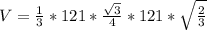 V=\frac{1}{3}*121*\frac{\sqrt{3}}{4}*121*\sqrt{\frac{2}{3}}
