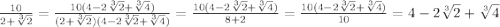 \frac{10}{2+\sqrt[3]{2}}=\frac{10(4-2\sqrt[3]{2}+\sqrt[3]{4})}{(2+\sqrt[3]{2})(4-2\sqrt[3]{2}+\sqrt[3]{4})}=\frac{10(4-2\sqrt[3]{2}+\sqrt[3]{4})}{8+2}=\frac{10(4-2\sqrt[3]{2}+\sqrt[3]{4})}{10}=4-2\sqrt[3]{2}+\sqrt[3]{4}