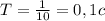 T=\frac{1}{10}=0,1c