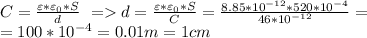 C=\frac{\varepsilon*\varepsilon_0*S}{d}\ =d=\frac{\varepsilon*\varepsilon_0*S}{C}=\frac{8.85*10^{-12}*520*10^{-4}}{46*10^{-12}}=\\=100*10^{-4}=0.01m=1cm