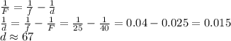 \frac{1}{F}=\frac{1}{f}-\frac{1}{d}\\\frac{1}{d}=\frac{1}{f}-\frac{1}{F}=\frac{1}{25}-\frac{1}{40}=0.04-0.025=0.015\\d\approx67