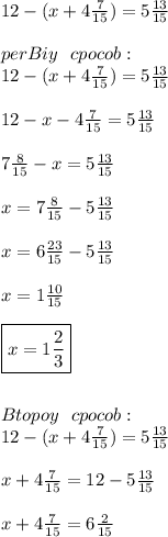 12-(x+4\frac {7}{15})=5 \frac {13}{15} \\ \\ perBiy \ \ cpocob: \\ 12-(x+4\frac {7}{15})=5 \frac {13}{15} \\ \\ 12-x-4\frac {7}{15}=5 \frac {13}{15} \\ \\ 7 \frac {8}{15}-x=5\frac {13}{15} \\ \\ x=7\frac {8}{15}-5\frac {13}{15} \\ \\ x=6\frac {23}{15}-5\frac {13}{15} \\ \\ x=1\frac {10}{15} \\ \\ \boxed {x=1\frac {2}{3}} \\ \\ \\ Btopoy \ \ cpocob: \\ 12-(x+4\frac {7}{15})=5 \frac {13}{15} \\ \\ x+4\frac {7}{15}=12-5\frac {13}{15} \\ \\ x+4\frac {7}{15}=6\frac {2}{15} \\ \\