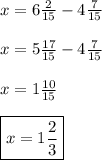 x=6\frac {2}{15} - 4\frac {7}{15} \\ \\ x=5 \frac {17}{15} - 4\frac {7}{15} \\ \\ x=1\frac {10}{15} \\ \\ \boxed {x=1\frac {2}{3}}