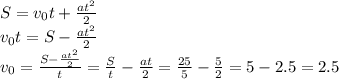 S=v_0t+\frac{at^2}{2}\\v_0t=S-\frac{at^2}{2}\\v_0=\frac{S-\frac{at^2}{2}}{t}=\frac{S}{t}-\frac{at}{2}=\frac{25}{5}-\frac{5}{2}=5-2.5=2.5