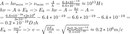 A=h\nu_{min}=\nu_{min}=\frac{A}{h}=\frac{6.4*10^{-19}}{6.6*10^{-34}}\approx10^{15}Hz\\h\nu=A+E_k=E_k=h\nu-A=\frac{hc}{\lambda}-A=\\=\frac{6.6*10^{-34}*3*10^8}{3*10^{-7}}-6.4*10^{-19}=6.6*10^{-19}-6.4*10^{-19}=\\=0.2*10^{-19}Dzh\\E_k=\frac{mv^2}{2}=v=\sqrt\frac{2E_k}{m}=\sqrt\frac{2*0.2*10^{-19}}{9.1*10^{-31}}\approx0.2*10^6m/c