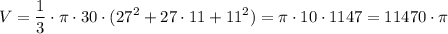 \displaystyle V=\frac{1}{3 }\cdot \pi \cdot 30\cdot (27^{2}+27\cdot 11 +11^{2})=\pi \cdot 10\cdot 1147 =11470 \cdot \pi