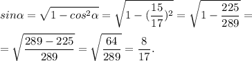 \displaystyle sin\alpha =\sqrt{1-cos^{2}\alpha}= \sqrt{1-(\frac{15}{17} )^{2} }=\sqrt{1-\frac{225}{289} }=\\\\=\sqrt{\frac{289-225}{289} }=\sqrt{\frac{64}{289} }=\frac{8}{17}.
